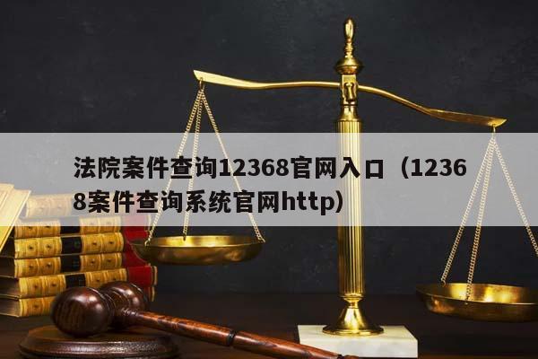 法院案件查询12368官网入口（12368案件查询系统官网http）
