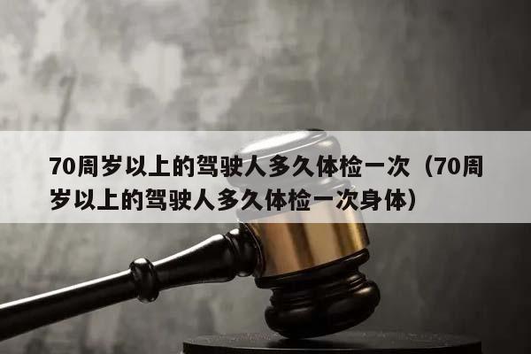 详细阅读:70周岁以上的驾驶人多久体检一次(70周岁以上的驾驶人多久体检一次身体) 70周岁以上的驾驶人多久体检一次(70周岁以上的驾驶人多久体检一次身体)