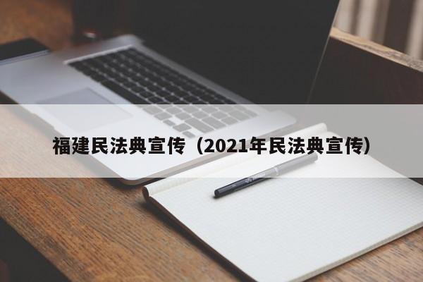 福建民法典宣传（2021年民法典宣传）