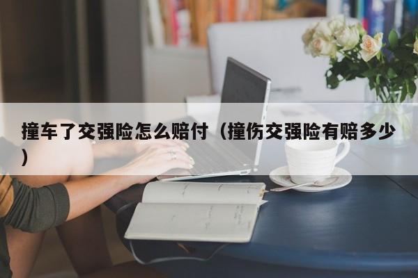 撞车了交强险怎么赔付（撞伤交强险有赔多少）