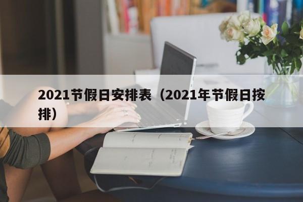 2021节假日安排表（2021年节假日按排）