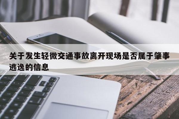 关于发生轻微交通事故离开现场是否属于肇事逃逸的信息