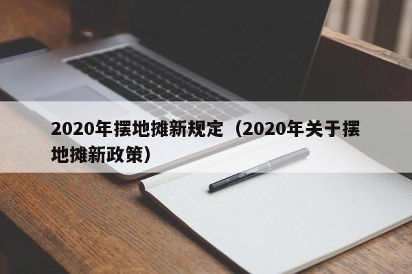 2020年摆地摊新规定（2020年关于摆地摊新政策）