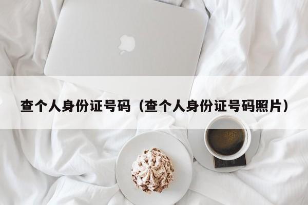 查个人身份证号码（查个人身份证号码照片）