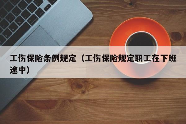 工伤保险条例规定（工伤保险规定职工在下班途中）