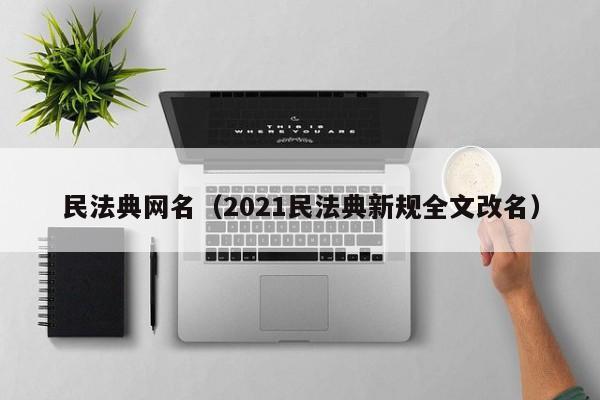 民法典网名（2021民法典新规全文改名）