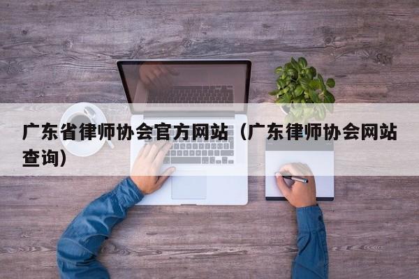 广东省律师协会官方网站（广东律师协会网站查询）