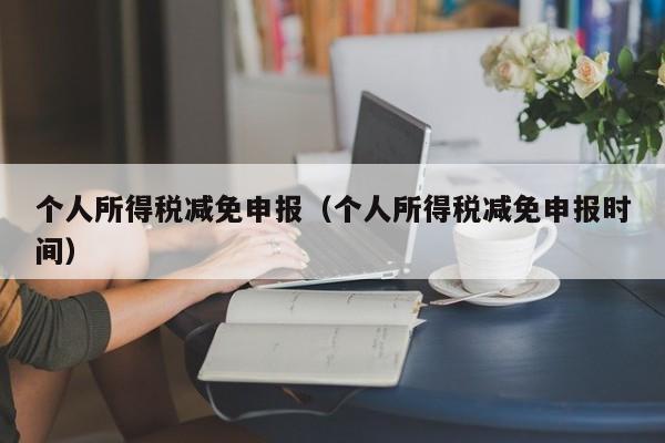 个人所得税减免申报（个人所得税减免申报时间）