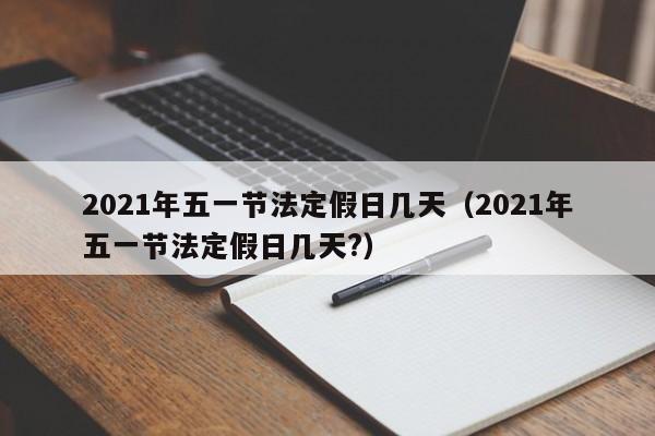 2021年五一节法定假日几天（2021年五一节法定假日几天?）