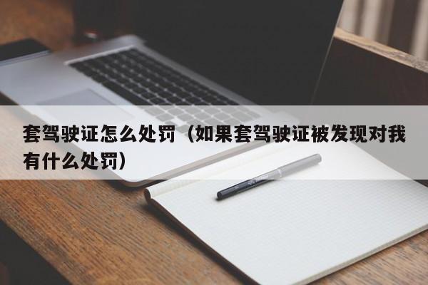 套驾驶证怎么处罚（如果套驾驶证被发现对我有什么处罚）