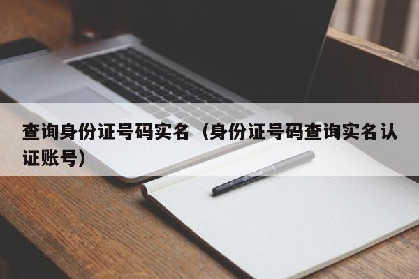 查询身份证号码实名（身份证号码查询实名认证账号）