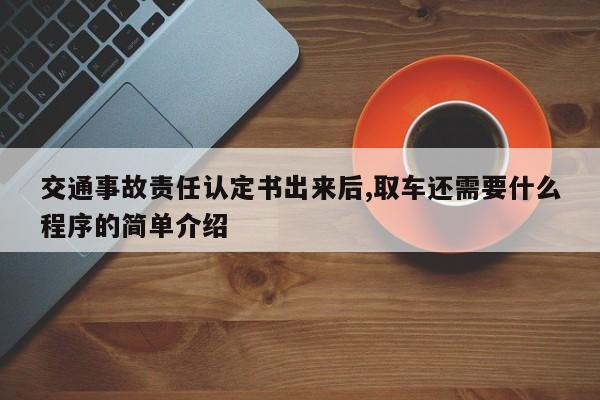 交通事故责任认定书出来后,取车还需要什么程序的简单介绍