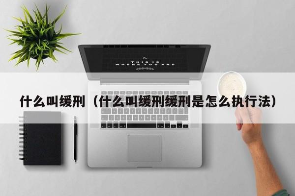 什么叫缓刑（什么叫缓刑缓刑是怎么执行法）