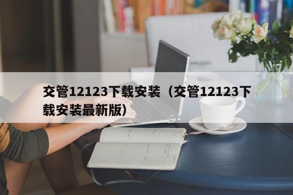 交管12123下载安装（交管12123下载安装最新版）