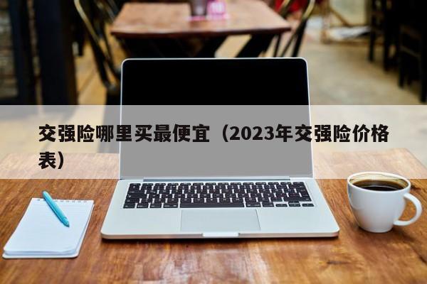 交强险哪里买最便宜（2023年交强险价格表）