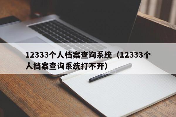 12333个人档案查询系统（12333个人档案查询系统打不开）