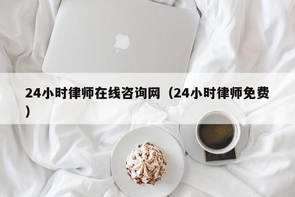 24小时律师在线咨询网（24小时律师免费）