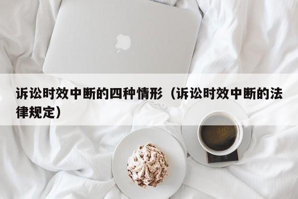 诉讼时效中断的四种情形（诉讼时效中断的法律规定）