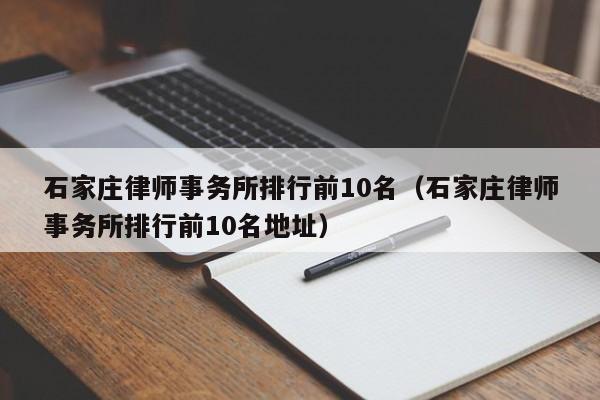 石家庄律师事务所排行前10名（石家庄律师事务所排行前10名地址）