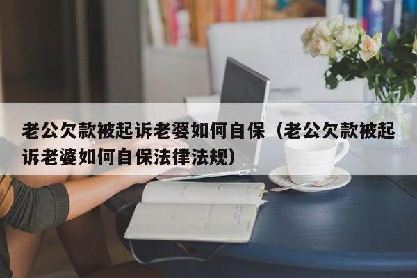 老公欠款被起诉老婆如何自保（老公欠款被起诉老婆如何自保法律法规）