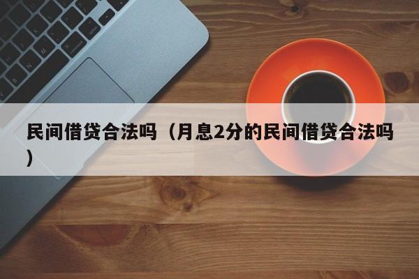 民间借贷合法吗（月息2分的民间借贷合法吗）