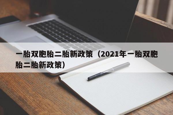 一胎双胞胎二胎新政策（2021年一胎双胞胎二胎新政策）