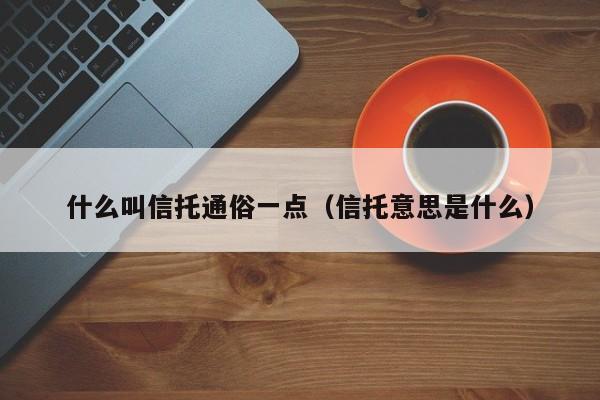 什么叫信托通俗一点（信托意思是什么）