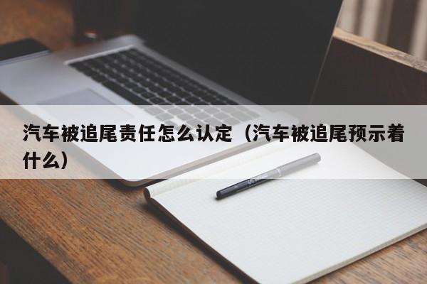 汽车被追尾责任怎么认定（汽车被追尾预示着什么）