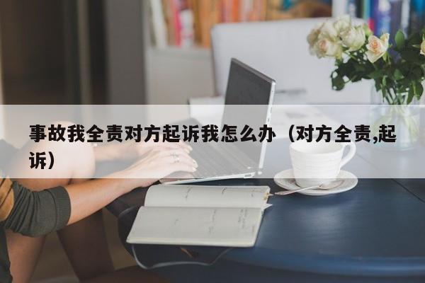 事故我全责对方起诉我怎么办（对方全责,起诉）