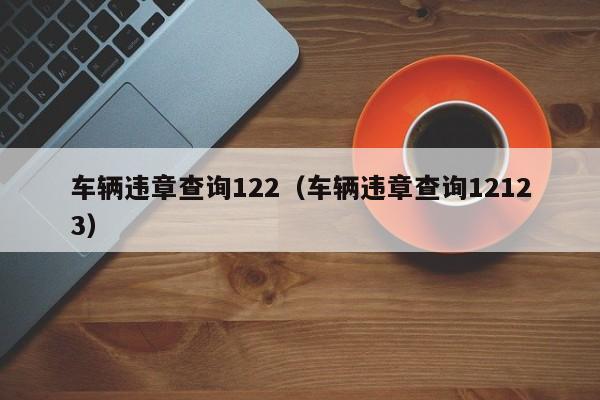 车辆违章查询122（车辆违章查询12123）