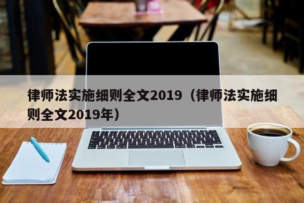 律师法实施细则全文2019（律师法实施细则全文2019年）