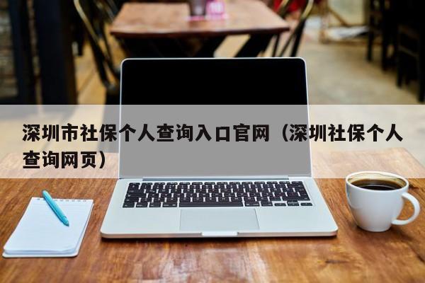 深圳市社保个人查询入口官网（深圳社保个人查询网页）