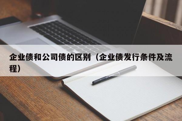 企业债和公司债的区别（企业债发行条件及流程）