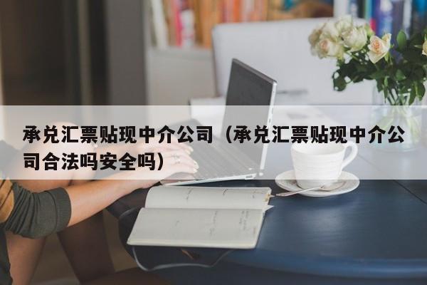 承兑汇票贴现中介公司（承兑汇票贴现中介公司合法吗安全吗）