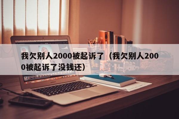 我欠别人2000被起诉了（我欠别人2000被起诉了没钱还）