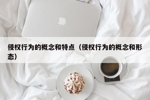 侵权行为的概念和特点（侵权行为的概念和形态）