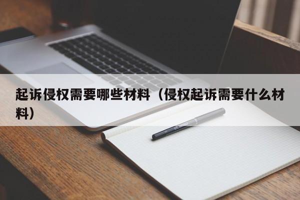 起诉侵权需要哪些材料（侵权起诉需要什么材料）