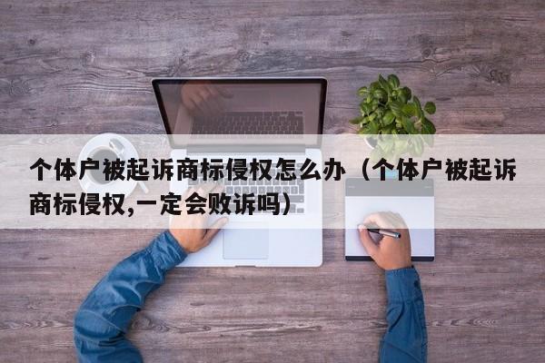 个体户被起诉商标侵权怎么办（个体户被起诉商标侵权,一定会败诉吗）