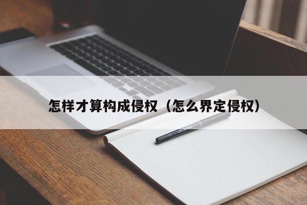 怎样才算构成侵权（怎么界定侵权）