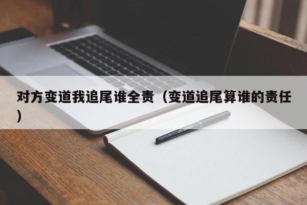 对方变道我追尾谁全责（变道追尾算谁的责任）