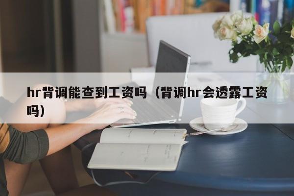 hr背调能查到工资吗（背调hr会透露工资吗）