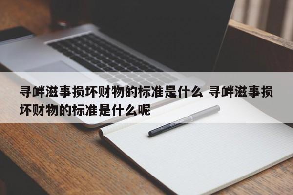 寻衅滋事损坏财物的标准是什么 寻衅滋事损坏财物的标准是什么呢