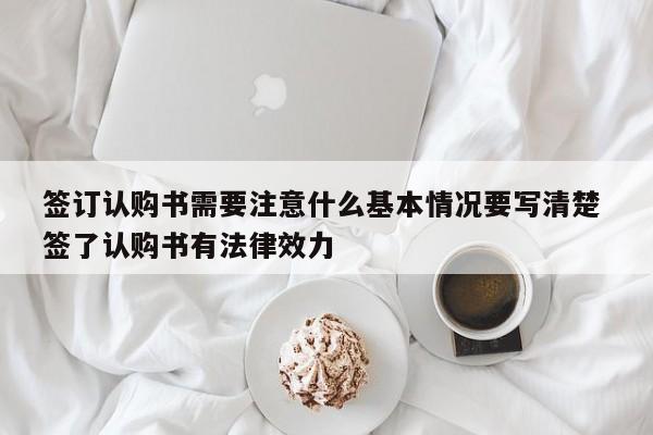 签订认购书需要注意什么基本情况要写清楚 签了认购书有法律效力