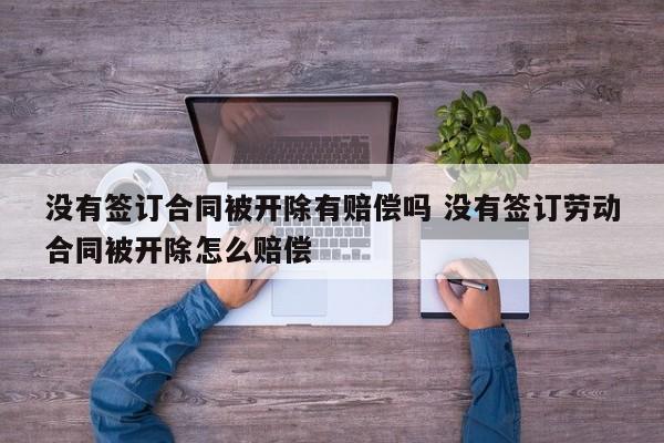 没有签订合同被开除有赔偿吗 没有签订劳动合同被开除怎么赔偿