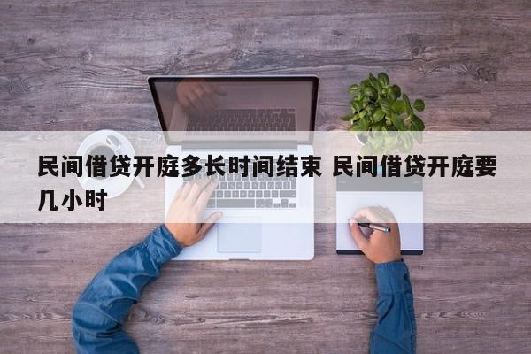 民间借贷开庭多长时间结束 民间借贷开庭要几小时