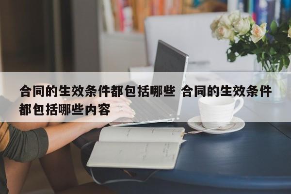 合同的生效条件都包括哪些 合同的生效条件都包括哪些内容