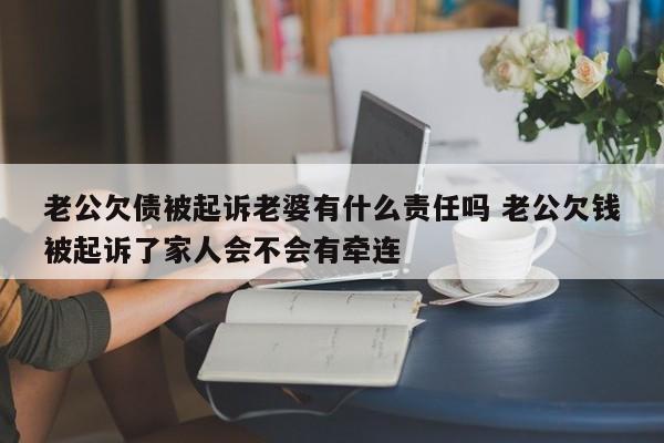 老公欠债被起诉老婆有什么责任吗 老公欠钱被起诉了家人会不会有牵连