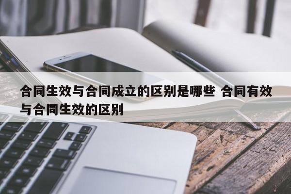 合同生效与合同成立的区别是哪些 合同有效与合同生效的区别