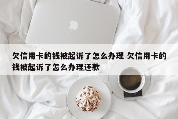 欠信用卡的钱被起诉了怎么办理 欠信用卡的钱被起诉了怎么办理还款