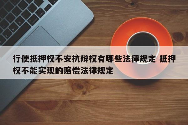 行使抵押权不安抗辩权有哪些法律规定 抵押权不能实现的赔偿法律规定